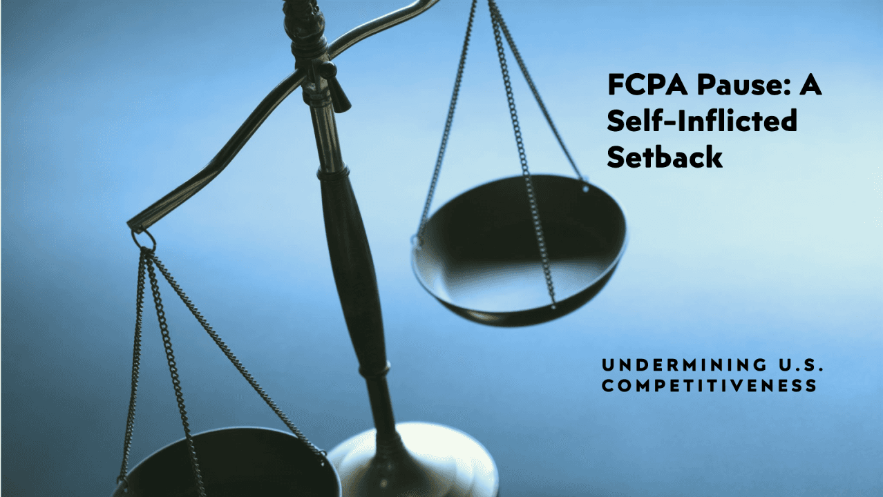FCPA "Pause": A Self-Inflicted Setback That Undermines U.S. Competitiveness